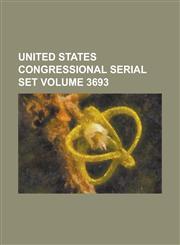 United States Congressional Serial Set Volume 3693,1234074095,9781234074098