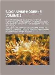 Biographie moderne Volume 2; Lives of remarkable characters, who have distinguished themselves from the commencement of the French revolution, to the present time. From the French,1458824454,9781458824455