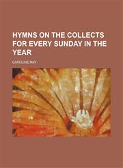 Hymns on the Collects for Every Sunday in the Year,1151704326,9781151704320
