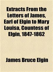 Extracts From the Letters of James, Earl of Elgin to Mary Louisa, Countess of Elgin, 1847-1862,115265540X,9781152655409