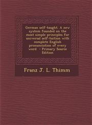 German self-taught. A new system founded on the most simple principles for universal self-tuition with complete English pronunciation of every word  - Primary Source Edition,129563757X,9781295637577