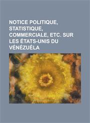 Notice politique, statistique, commerciale, etc. sur les États-Unis du Vénézuéla,1230122087,9781230122083