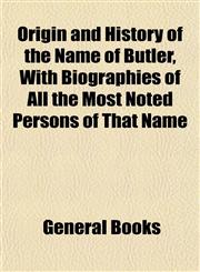 Origin and History of the Name of Butler, With Biographies of All the Most Noted Persons of That Name,1153073102,9781153073103