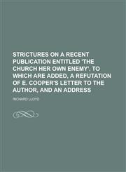 Strictures on a Recent Publication Entitled 'The Church Her Own Enemy'. to Which Are Added, a Refutation of E. Cooper's Letter to the Author, and an A,1154704971,9781154704976
