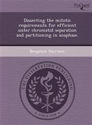 Dissecting the Mitotic Requirements for Efficient Sister Chromatid Separation and Partitioning in Anaphase.,1244640832,9781244640832
