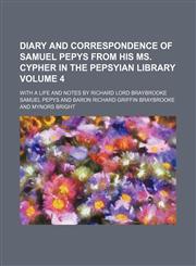 Diary and correspondence of Samuel Pepys from his MS. cypher in the Pepsyian Library Volume 4; with a life and notes by Richard Lord Braybrooke,1153943492,9781153943499