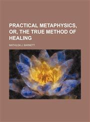 Practical Metaphysics, Or, the True Method of Healing,1151494747,9781151494740
