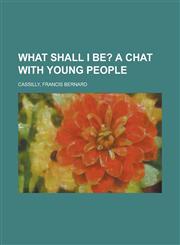 What Shall I Be?; A Chat with Young People,1153645440,9781153645447