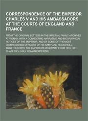 Correspondence of the Emperor Charles V and His Ambassadors at the Courts of England and France; From the Original Letters in the Imperial Family Arch,1230200061,9781230200064