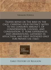 Tsofer bepah or The bird in the cage, chirping four distinct notes to his consorts abroad I. Of consideration, counsel, and consolation. II. Some experiences, and observations, gathered in affliction, and first intended only for private use (1661),1171331738,9781171331735