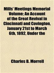 Mills' Meetings Memorial Volume; An Account of the Great Revival in Cincinnati and Covington, January 21st to March 6th, 1892, Under the,1153041189,9781153041188