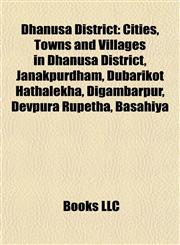 Dhanusa District Cities, Towns and Villages in Dhanusa District, Janakpurdham, Dubarikot Hathalekha, Digambarpur, Devpura Rupetha, Basahiya,1157816665,9781157816669