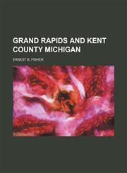 GRAND RAPIDS AND KENT COUNTY MICHIGAN,1151163945,9781151163943