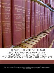 H.R. 5018, H.R. 4940 & H.R. 1431, LEGISLATION TO AMEND THE MAGNUSON-STEVENS FISHERY CONSERVATION AND MANAGEMENT ACT,1240508700,9781240508709