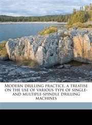 Modern drilling practice, a treatise on the use of various type of single- and multiple-spindle drilling machines,1178029573,9781178029574