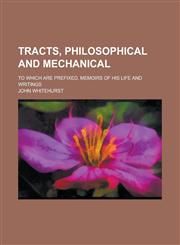 Tracts, Philosophical and Mechanical; To which are Prefixed, Memoirs of His Life and Writings,1234374838,9781234374839