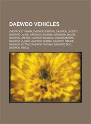 Daewoo Vehicles Daewoo Kalos, Daewoo Matiz, Daewoo Lacetti, Daewoo Royale, Daewoo Winstorm, Daewoo Lanos, Daewoo Tosca, Daewoo Lemans,1155738489,9781155738482