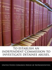 To establish an independent Commission to investigate detainee abuses.,1240313500,9781240313501