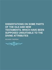 Dissertations on Some Parts of the Old and New Testaments, Which Have Been Supposed Unsuitable to the Divine Attributes,1150056185,9781150056185