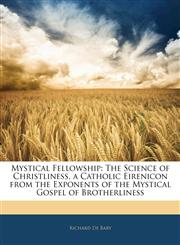 Mystical Fellowship The Science of Christliness, a Catholic Eirenicon from the Exponents of the Mystical Gospel of Brotherliness,1145425739,9781145425736