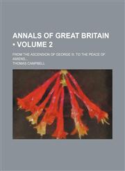 Annals of Great Britain (Volume 2); From the Ascension of George Iii, to the Peace of Amiens,145881338X,9781458813381