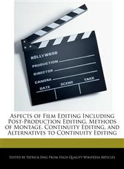Aspects of Film Editing Including Post-Production Editing, Methods of Montage, Continuity Editing, and Alternatives to Continuity Editing,1277423059,9781277423051