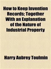 How to Keep Invention Records; Together With an Explanation of the Nature of Industrial Property,1154577880,9781154577884