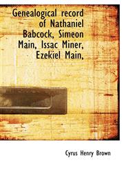 Genealogical record of Nathaniel Babcock, Simeon Main, Issac Miner, Ezekiel Main,,1117501167,9781117501161