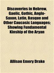 Discoveries in Hebrew, Gaelic, Gothic, Anglo-Saxon, Latin, Basque and Other Caucasic Languages; Showing Fundamental Kinship of the Aryan,1152235680,9781152235687