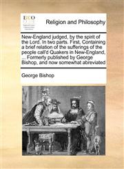 New-England judged, by the spirit of the Lord. In two parts. First, Containing a brief relation of the sufferings of the people call'd Quakers in New-England, ... Formerly published by George Bishop, and now somewhat abreviated,1171097077,9781171097075