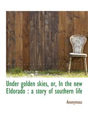Under golden skies, or, In the new Eldorado a story of southern life,1116628333,9781116628333