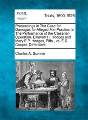 Proceedings in The Case for Damages for Alleged Mal-Practice, in The Performance of the Cæsarian Operation. Elkanah H. Hodges and Mary E.P. Hodges, Plffs., vs. E.S. Cooper, Defendant,1275552692,9781275552692