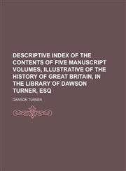 Descriptive index of the contents of five manuscript volumes, illustrative of the history of Great Britain, in the library of Dawson Turner, esq,1151114146,9781151114143
