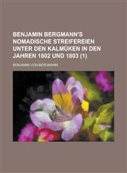 Benjamin Bergmann's Nomadische Streifereien unter den Kalmüken in den Jahren 1802 und 1803 Volume 1,1234326035,9781234326036