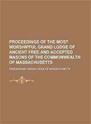 Proceedings of the Most Worshipful Grand Lodge of Ancient Free and Accepted Masons of the Commonwealth of Massachusetts,1231069821,9781231069820