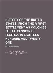 History of the United States, From Their First Settlement as Colonies, to the Cession of Florida, in Eighteen Hundred and Twenty-One,1150558512,9781150558511