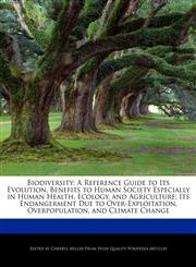 Biodiversity A Reference Guide to Its Evolution, Benefits to Human Society Especially in Human Health, Ecology, and Agriculture; Its Endangerment Due to Over-Exploitation, Overpopulation, and Climate Change,1276185553,9781276185554