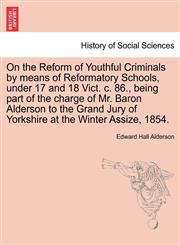 On the Reform of Youthful Criminals by means of Reformatory Schools, under 17 and 18 Vict. c. 86., being part of the charge of Mr. Baron Alderson to the Grand Jury of Yorkshire at the Winter Assize, 1854.,1241472440,9781241472443