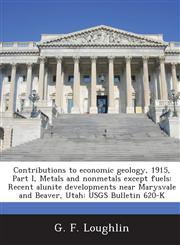 Contributions to Economic Geology, 1915, Part I, Metals and Nonmetals Except Fuels Recent Alunite Developments Near Marysvale and Beaver, Utah: Usgs,1287043720,9781287043720