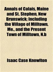 Annals of Calais, Maine and St. Stephen, New Brunswick; Including the Village of Milltown, Me., and the Present Town of Milltown, N.b,1151889067,9781151889065