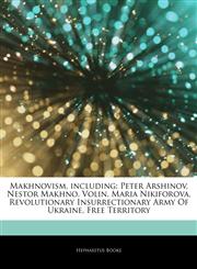 Articles On Makhnovism, including Peter Arshinov, Nestor Makhno, Volin, Maria Nikiforova, Revolutionary Insurrectionary Army Of Ukraine, Free Territory,1242487573,9781242487576