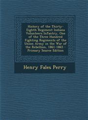 History of the Thirty-Eighth Regiment Indiana Volunteers Infantry, One of the Three Hundred Fighting Regiments of the Union Army in the War of the Reb,1289490295,9781289490294