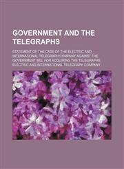 Government and the Telegraphs; Statement of the Case of the Electric and International Telegraph Company Against the Government Bill for Acquiring the Telegraphs,1151510556,9781151510556
