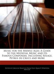 Music for the Middle Ages A Guide to the Medieval Music and Its Famous Composers, Including Solage, Petrus de Cruce and More,1241719721,9781241719722