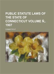 Public Statute Laws of the State of Connecticut Volume N . 1907,1154973174,9781154973174