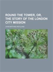 Round the Tower, Or, the Story of the London City Mission,1155082745,9781155082745