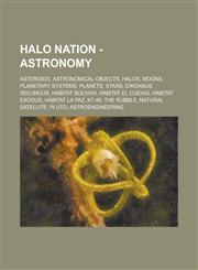 Halo Nation - Astronomy Asteroids, Astronomical objects, Halos, Moons, Planetary Systems, Planets, Stars, Eridanus secundus, Habitat Bolivar, Habitat El Cuidad, Habitat Exodus, Habitat La Paz, K7-49, The Rubble, Natural satellite, Pluto,1234758253,9781234758257