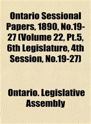 Ontario Sessional Papers, 1890, No.19-27 (Volume 22, Pt.5, 6th Legislature, 4th Session, No.19-27),1153047586,9781153047586