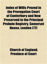 Index of Wills Proved in the Prerogative Court of Canterbury and Now Preserved in the Principal Probate Registry, Somerset House, London (77),1153254220,9781153254229
