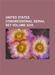 United States Congressional Serial Set Volume 3235,1234049546,9781234049546